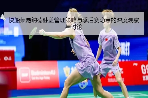 快船莱昂纳德膝盖管理策略与季后赛隐患的深度观察与讨论