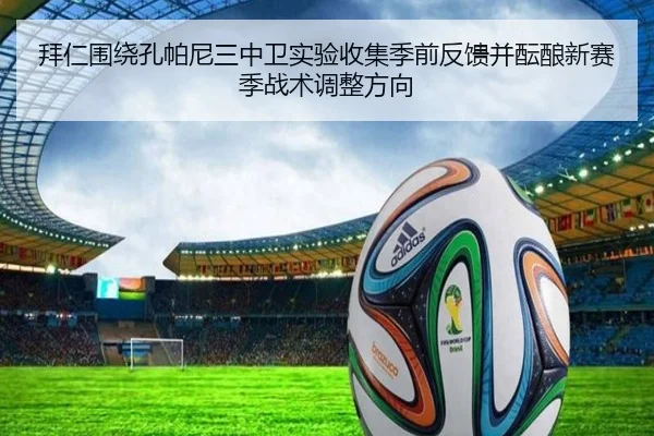 拜仁围绕孔帕尼三中卫实验收集季前反馈并酝酿新赛季战术调整方向