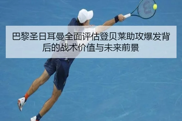 巴黎圣日耳曼全面评估登贝莱助攻爆发背后的战术价值与未来前景