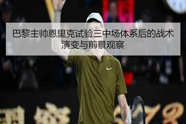巴黎主帅恩里克试验三中场体系后的战术演变与前景观察
