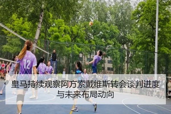 皇马持续观察阿方索戴维斯转会谈判进度与未来布局动向