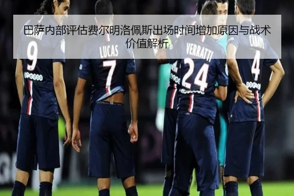 巴萨内部评估费尔明洛佩斯出场时间增加原因与战术价值解析