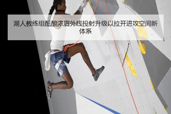 湖人教练组酝酿浓眉外线投射升级以拉开进攻空间新体系
