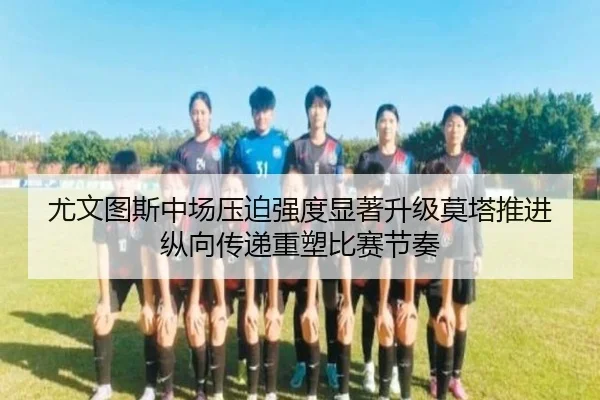 尤文图斯中场压迫强度显著升级莫塔推进纵向传递重塑比赛节奏