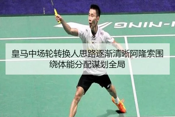 皇马中场轮转换人思路逐渐清晰阿隆索围绕体能分配谋划全局